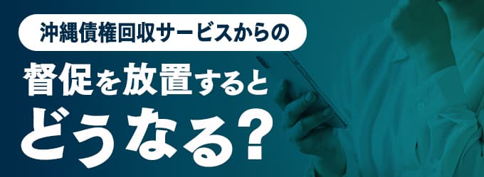 沖縄債権回収サービスからの連絡を無視するとどうなる？